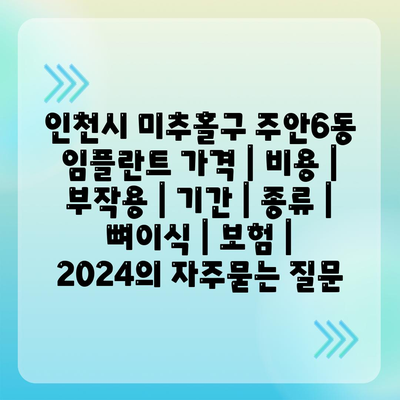 인천시 미추홀구 주안6동 임플란트 가격 | 비용 | 부작용 | 기간 | 종류 | 뼈이식 | 보험 | 2024