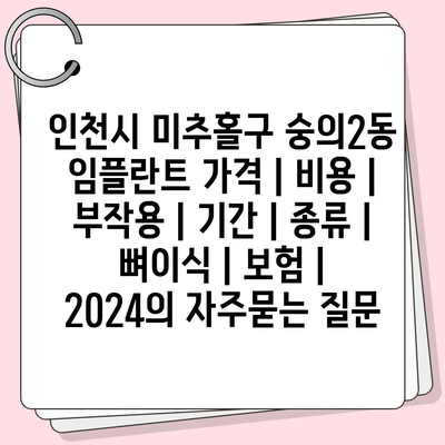 인천시 미추홀구 숭의2동 임플란트 가격 | 비용 | 부작용 | 기간 | 종류 | 뼈이식 | 보험 | 2024