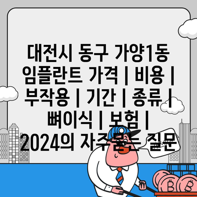 대전시 동구 가양1동 임플란트 가격 | 비용 | 부작용 | 기간 | 종류 | 뼈이식 | 보험 | 2024