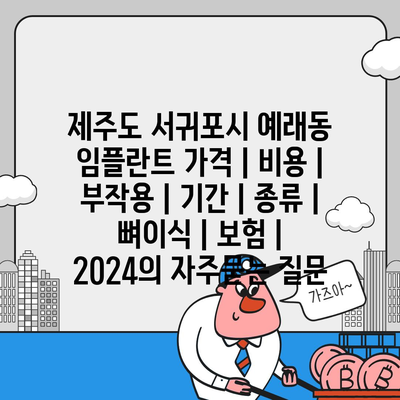 제주도 서귀포시 예래동 임플란트 가격 | 비용 | 부작용 | 기간 | 종류 | 뼈이식 | 보험 | 2024