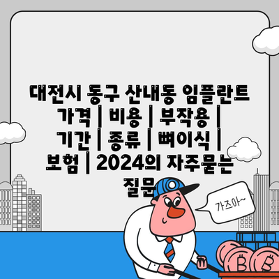 대전시 동구 산내동 임플란트 가격 | 비용 | 부작용 | 기간 | 종류 | 뼈이식 | 보험 | 2024