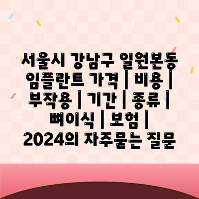 서울시 강남구 일원본동 임플란트 가격 | 비용 | 부작용 | 기간 | 종류 | 뼈이식 | 보험 | 2024