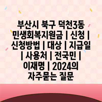 부산시 북구 덕천3동 민생회복지원금 | 신청 | 신청방법 | 대상 | 지급일 | 사용처 | 전국민 | 이재명 | 2024