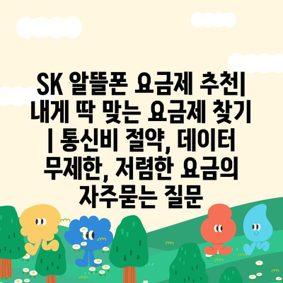 SK 알뜰폰 요금제 추천| 내게 딱 맞는 요금제 찾기 | 통신비 절약, 데이터 무제한, 저렴한 요금