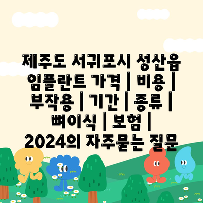 제주도 서귀포시 성산읍 임플란트 가격 | 비용 | 부작용 | 기간 | 종류 | 뼈이식 | 보험 | 2024