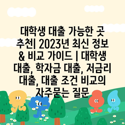 대학생 대출 가능한 곳 추천| 2023년 최신 정보 & 비교 가이드 | 대학생 대출, 학자금 대출, 저금리 대출, 대출 조건 비교