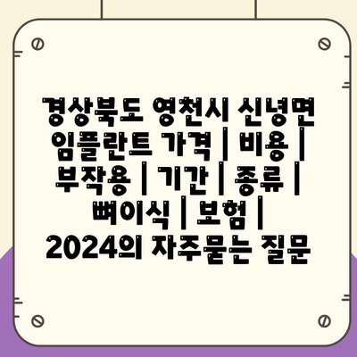 경상북도 영천시 신녕면 임플란트 가격 | 비용 | 부작용 | 기간 | 종류 | 뼈이식 | 보험 | 2024