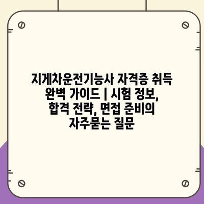 지게차운전기능사 자격증 취득 완벽 가이드 | 시험 정보, 합격 전략, 면접 준비