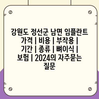 강원도 정선군 남면 임플란트 가격 | 비용 | 부작용 | 기간 | 종류 | 뼈이식 | 보험 | 2024