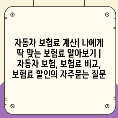 자동차 보험료 계산| 나에게 딱 맞는 보험료 알아보기 | 자동차 보험, 보험료 비교, 보험료 할인