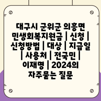 대구시 군위군 의흥면 민생회복지원금 | 신청 | 신청방법 | 대상 | 지급일 | 사용처 | 전국민 | 이재명 | 2024