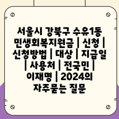 서울시 강북구 수유1동 민생회복지원금 | 신청 | 신청방법 | 대상 | 지급일 | 사용처 | 전국민 | 이재명 | 2024