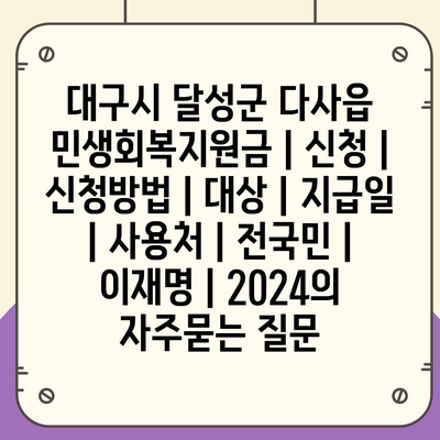 대구시 달성군 다사읍 민생회복지원금 | 신청 | 신청방법 | 대상 | 지급일 | 사용처 | 전국민 | 이재명 | 2024