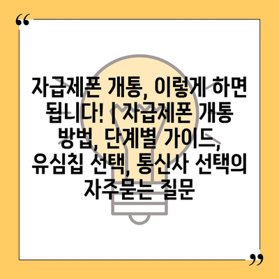 자급제폰 개통, 이렇게 하면 됩니다! | 자급제폰 개통 방법, 단계별 가이드, 유심칩 선택, 통신사 선택