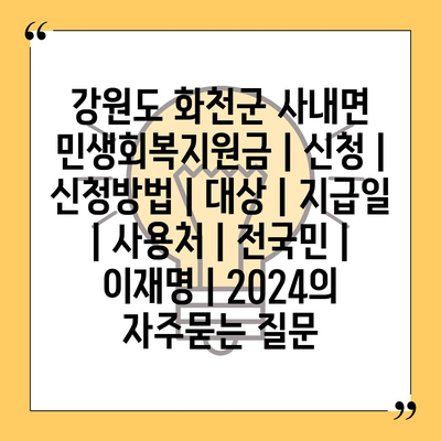 강원도 화천군 사내면 민생회복지원금 | 신청 | 신청방법 | 대상 | 지급일 | 사용처 | 전국민 | 이재명 | 2024