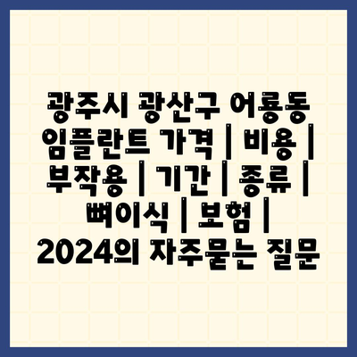 광주시 광산구 어룡동 임플란트 가격 | 비용 | 부작용 | 기간 | 종류 | 뼈이식 | 보험 | 2024