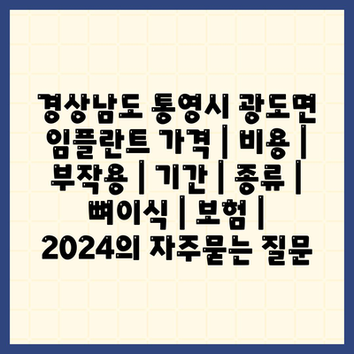 경상남도 통영시 광도면 임플란트 가격 | 비용 | 부작용 | 기간 | 종류 | 뼈이식 | 보험 | 2024