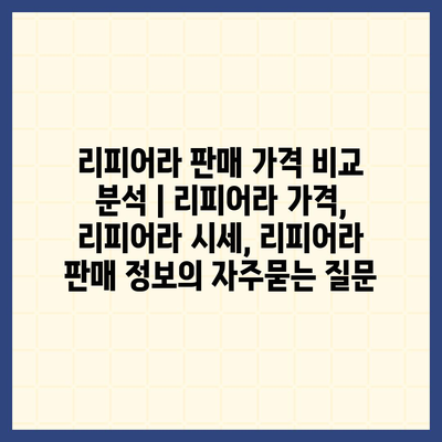 리피어라 판매 가격 비교 분석 | 리피어라 가격, 리피어라 시세, 리피어라 판매 정보