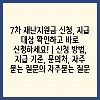 7차 재난지원금 신청, 지급 대상 확인하고 바로 신청하세요! | 신청 방법, 지급 기준, 문의처, 자주 묻는 질문