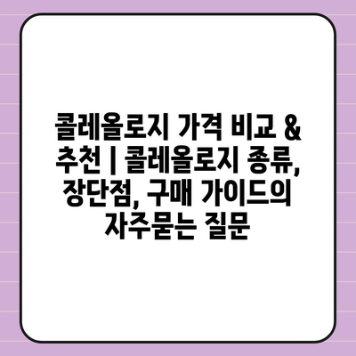 콜레올로지 가격 비교 & 추천 | 콜레올로지 종류, 장단점, 구매 가이드