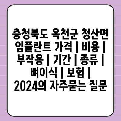 충청북도 옥천군 청산면 임플란트 가격 | 비용 | 부작용 | 기간 | 종류 | 뼈이식 | 보험 | 2024