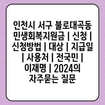 인천시 서구 불로대곡동 민생회복지원금 | 신청 | 신청방법 | 대상 | 지급일 | 사용처 | 전국민 | 이재명 | 2024