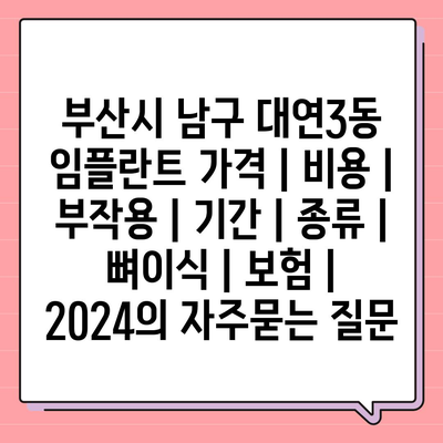 부산시 남구 대연3동 임플란트 가격 | 비용 | 부작용 | 기간 | 종류 | 뼈이식 | 보험 | 2024