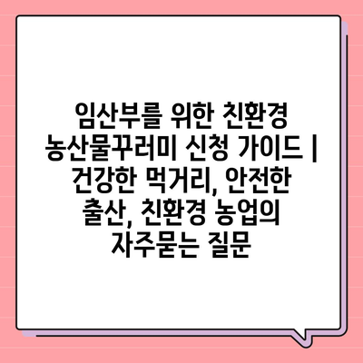 임산부를 위한 친환경 농산물꾸러미 신청 가이드 | 건강한 먹거리, 안전한 출산, 친환경 농업