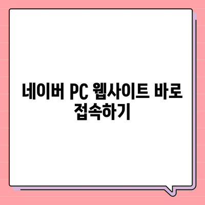 네이버 바로가기| PC, 모바일, 앱 접속 방법 총정리 | 네이버 홈페이지, 바로가기 주소