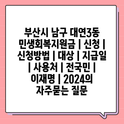 부산시 남구 대연3동 민생회복지원금 | 신청 | 신청방법 | 대상 | 지급일 | 사용처 | 전국민 | 이재명 | 2024