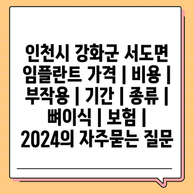 인천시 강화군 서도면 임플란트 가격 | 비용 | 부작용 | 기간 | 종류 | 뼈이식 | 보험 | 2024