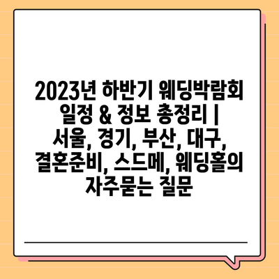 2023년 하반기 웨딩박람회 일정 & 정보 총정리 | 서울, 경기, 부산, 대구, 결혼준비, 스드메, 웨딩홀