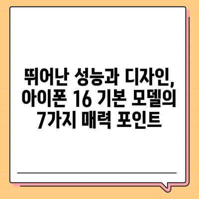 아이폰 16 기본 모델의 7가지 매력 포인트