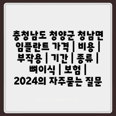 충청남도 청양군 청남면 임플란트 가격 | 비용 | 부작용 | 기간 | 종류 | 뼈이식 | 보험 | 2024