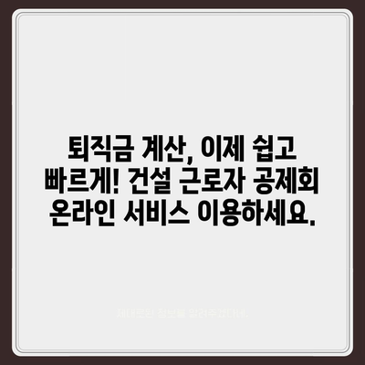 건설 근로자 공제회 퇴직금, 간편하게 조회하세요! | 퇴직금 계산, 잔액 확인, 온라인 서비스