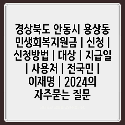 경상북도 안동시 용상동 민생회복지원금 | 신청 | 신청방법 | 대상 | 지급일 | 사용처 | 전국민 | 이재명 | 2024