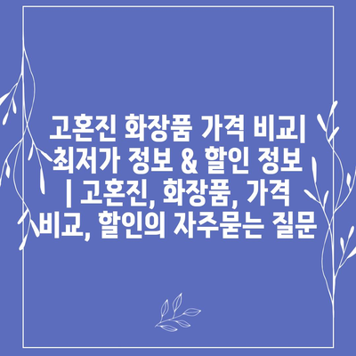 고혼진 화장품 가격 비교| 최저가 정보 & 할인 정보 | 고혼진, 화장품, 가격 비교, 할인