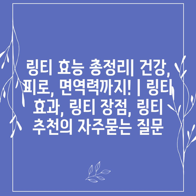 링티 효능 총정리| 건강, 피로, 면역력까지! | 링티 효과, 링티 장점, 링티 추천