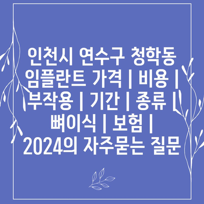 인천시 연수구 청학동 임플란트 가격 | 비용 | 부작용 | 기간 | 종류 | 뼈이식 | 보험 | 2024