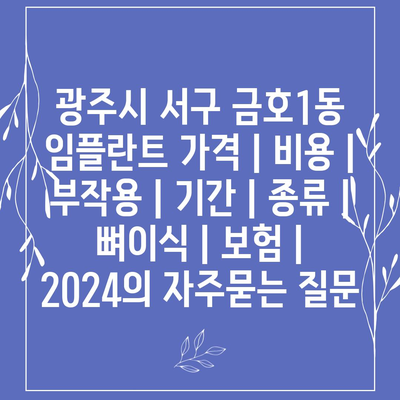 광주시 서구 금호1동 임플란트 가격 | 비용 | 부작용 | 기간 | 종류 | 뼈이식 | 보험 | 2024