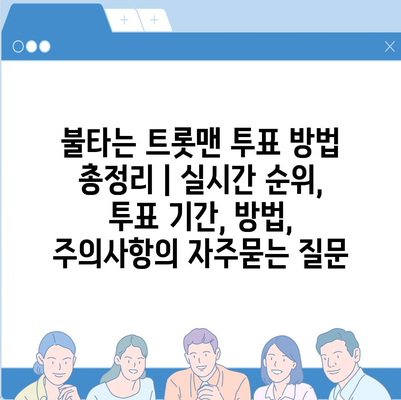 불타는 트롯맨 투표 방법 총정리 | 실시간 순위, 투표 기간, 방법, 주의사항