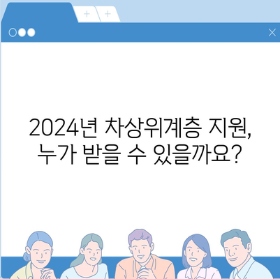 2024년 차상위계층 자격, 자세히 알아보기 | 지원 자격, 혜택, 신청 방법