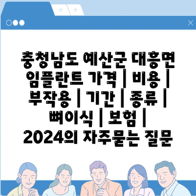 충청남도 예산군 대흥면 임플란트 가격 | 비용 | 부작용 | 기간 | 종류 | 뼈이식 | 보험 | 2024