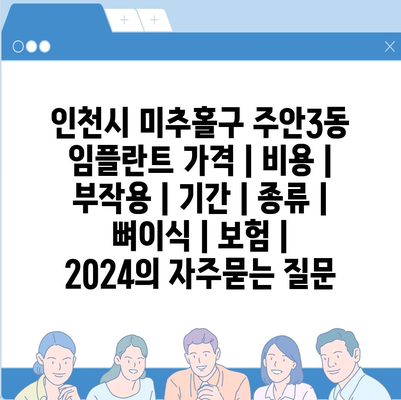 인천시 미추홀구 주안3동 임플란트 가격 | 비용 | 부작용 | 기간 | 종류 | 뼈이식 | 보험 | 2024