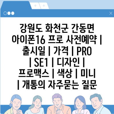 강원도 화천군 간동면 아이폰16 프로 사전예약 | 출시일 | 가격 | PRO | SE1 | 디자인 | 프로맥스 | 색상 | 미니 | 개통