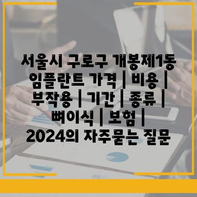 서울시 구로구 개봉제1동 임플란트 가격 | 비용 | 부작용 | 기간 | 종류 | 뼈이식 | 보험 | 2024