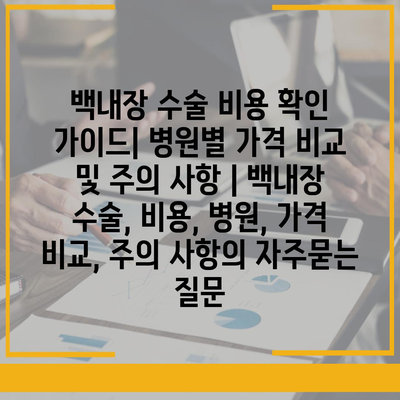 백내장 수술 비용 확인 가이드| 병원별 가격 비교 및 주의 사항 | 백내장 수술, 비용, 병원, 가격 비교, 주의 사항