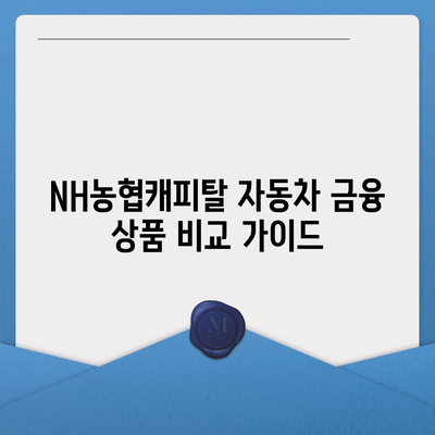 NH농협캐피탈 자동차 금융 상품 비교 가이드 | 자동차 할부, 리스, 대출, 금리 비교