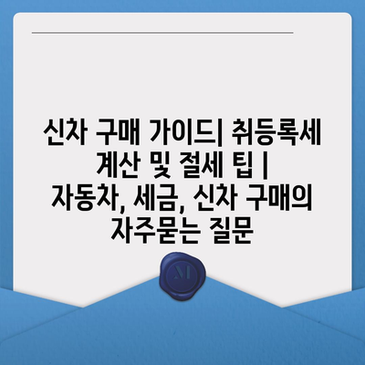 신차 구매 가이드| 취등록세 계산 및 절세 팁 | 자동차, 세금, 신차 구매