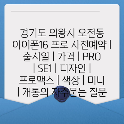 경기도 의왕시 오전동 아이폰16 프로 사전예약 | 출시일 | 가격 | PRO | SE1 | 디자인 | 프로맥스 | 색상 | 미니 | 개통